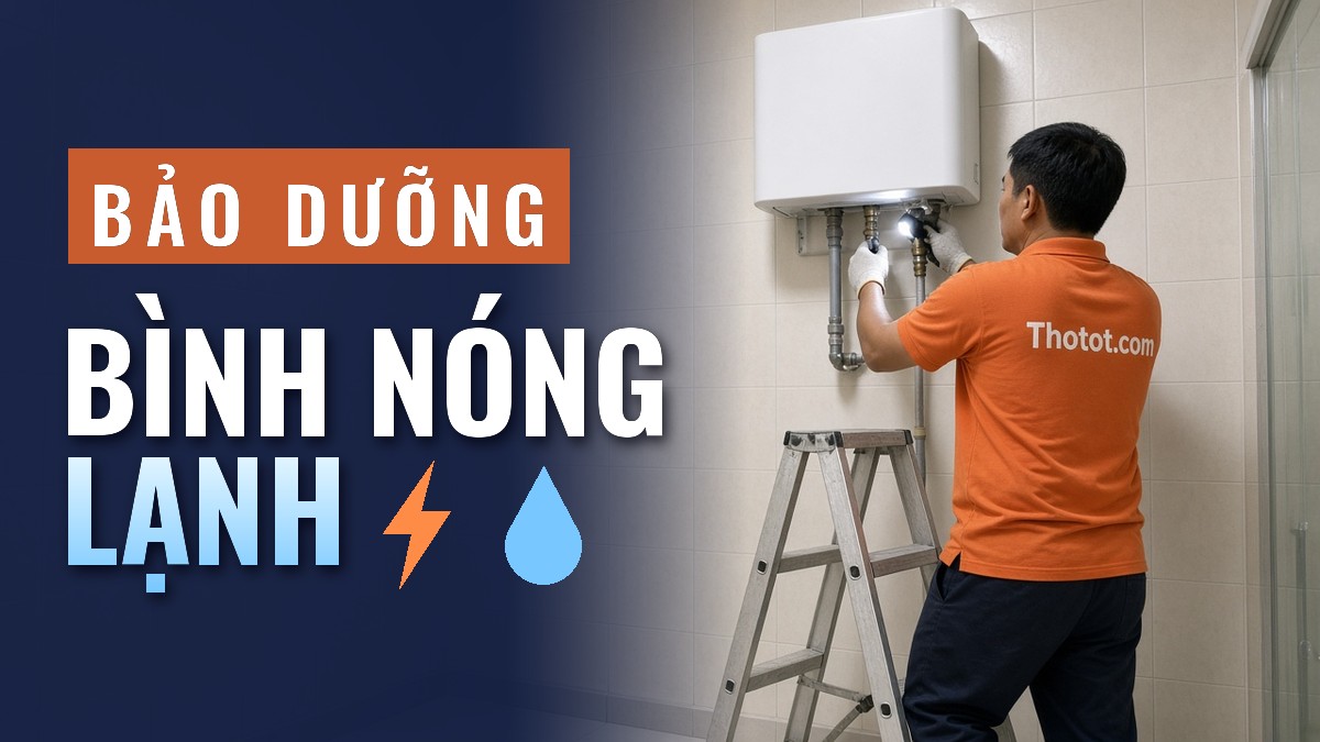 Hướng dẫn bảo dưỡng bình nóng lạnh an toàn tại nhà